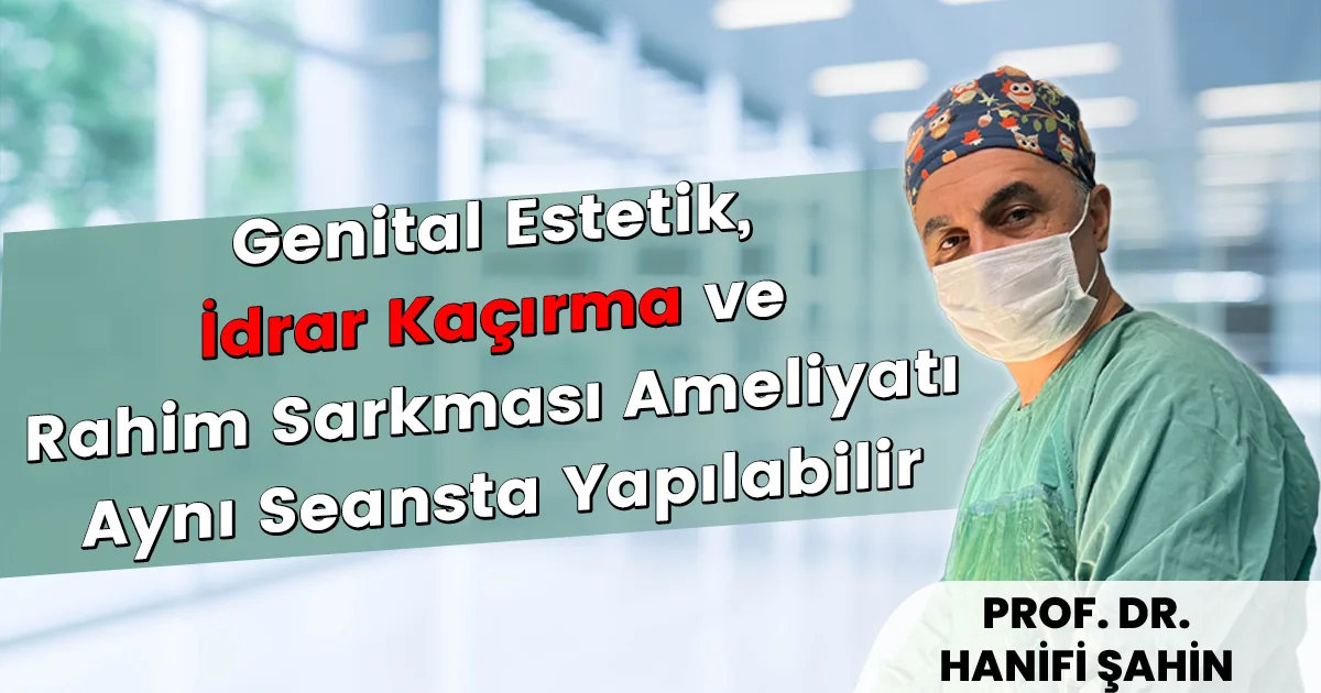 Genital Estetik, İdrar Kaçırma ve Rahim Sarkması Ameliyatı Aynı Seansta Yapılabilir