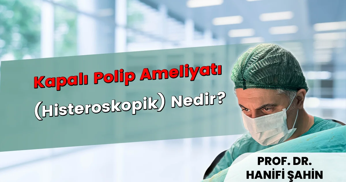 Kapalı polip ameliyatı histeroskopik polipektomi rahim polibi tedavisi — Prof. Dr. Hanifi Şahin İstanbul Nişantaşı